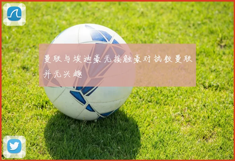 曼联与埃迪豪无接触豪对执教曼联并无兴趣