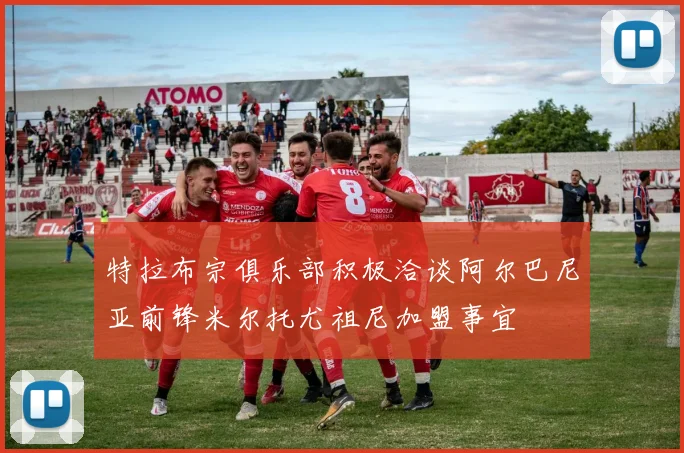 特拉布宗俱乐部积极洽谈阿尔巴尼亚前锋米尔托尤祖尼加盟事宜