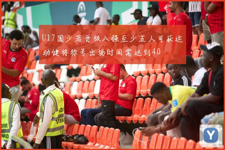 U17国少若晋级八强至少五人可获运动健将称号出场时间需达到40