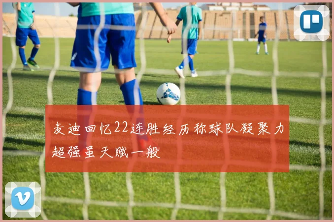 麦迪回忆22连胜经历称球队凝聚力超强虽天赋一般