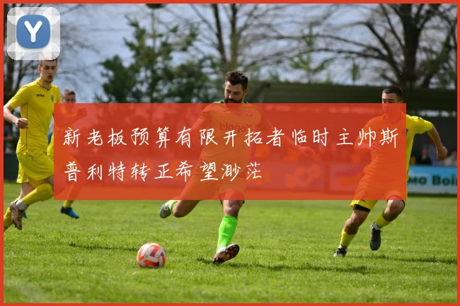 新老板预算有限开拓者临时主帅斯普利特转正希望渺茫