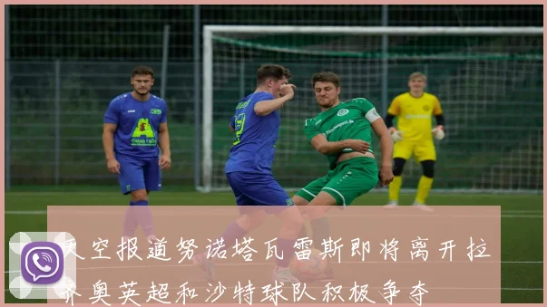 天空报道努诺塔瓦雷斯即将离开拉齐奥英超和沙特球队积极争夺