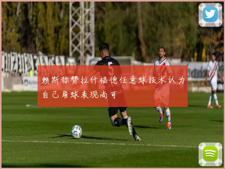 赖斯称赞拉什福德任意球技术认为自己角球表现尚可