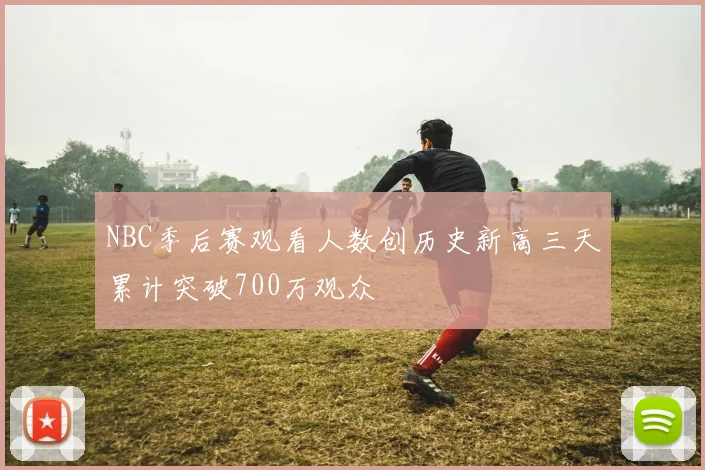 NBC季后赛观看人数创历史新高三天累计突破700万观众