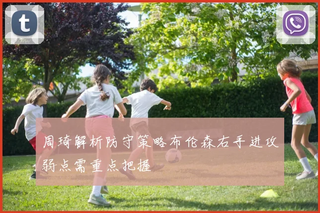 周琦解析防守策略布伦森右手进攻弱点需重点把握