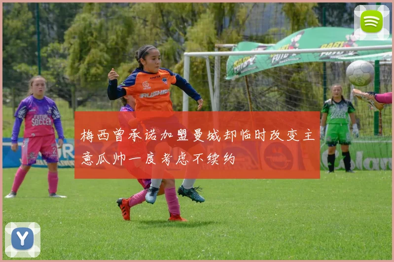 梅西曾承诺加盟曼城却临时改变主意瓜帅一度考虑不续约
