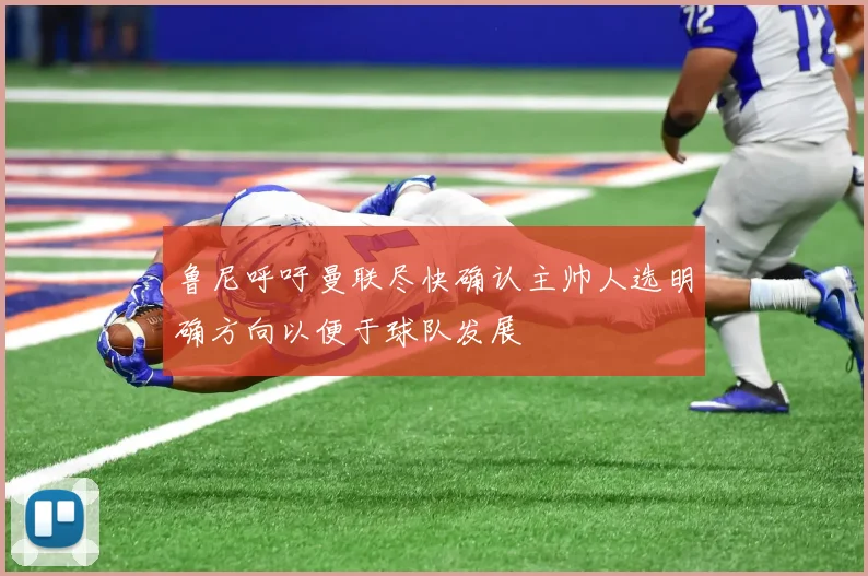 鲁尼呼吁曼联尽快确认主帅人选明确方向以便于球队发展