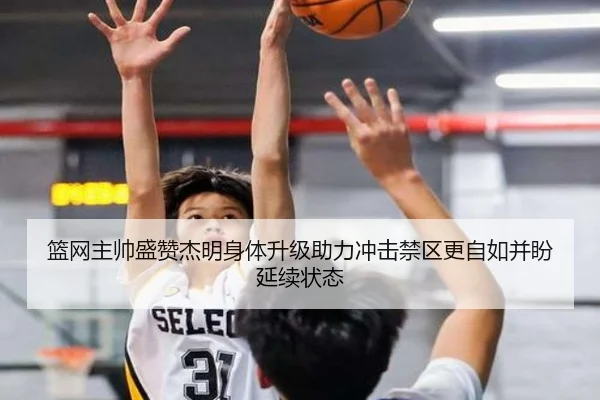 篮网主帅盛赞杰明身体升级助力冲击禁区更自如并盼延续状态 - HXingSheng