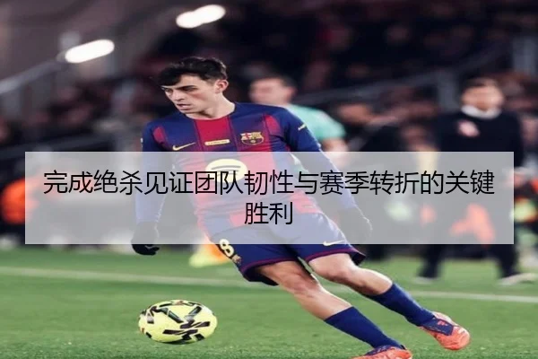 完成绝杀见证团队韧性与赛季转折的关键胜利（HXingSheng）